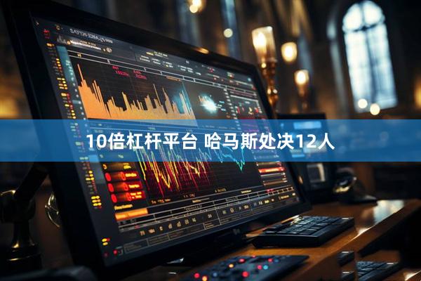 10倍杠杆平台 哈马斯处决12人