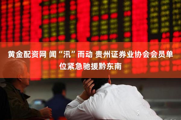 黄金配资网 闻“汛”而动 贵州证券业协会会员单位紧急驰援黔东南