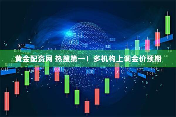 黄金配资网 热搜第一！多机构上调金价预期