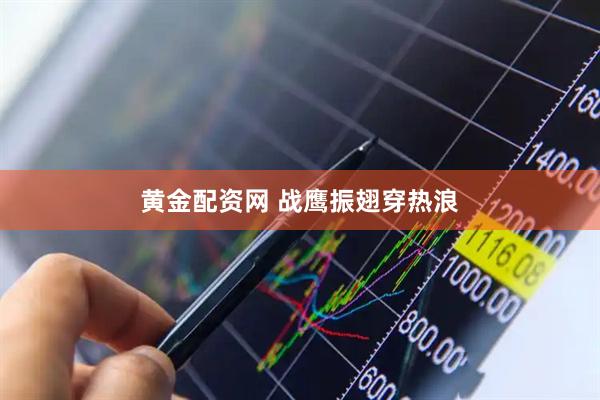 黄金配资网 战鹰振翅穿热浪