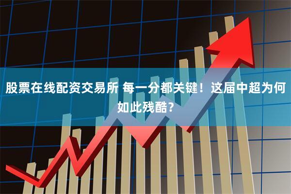 股票在线配资交易所 每一分都关键！这届中超为何如此残酷？