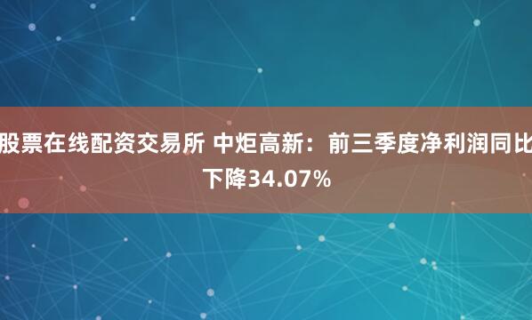股票在线配资交易所 中炬高新：前三季度净利润同比下降34.07%