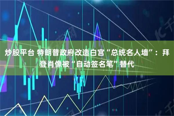 炒股平台 特朗普政府改造白宫“总统名人墙”：拜登肖像被“自动签名笔”替代