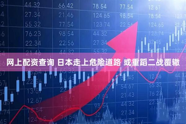 网上配资查询 日本走上危险道路 或重蹈二战覆辙